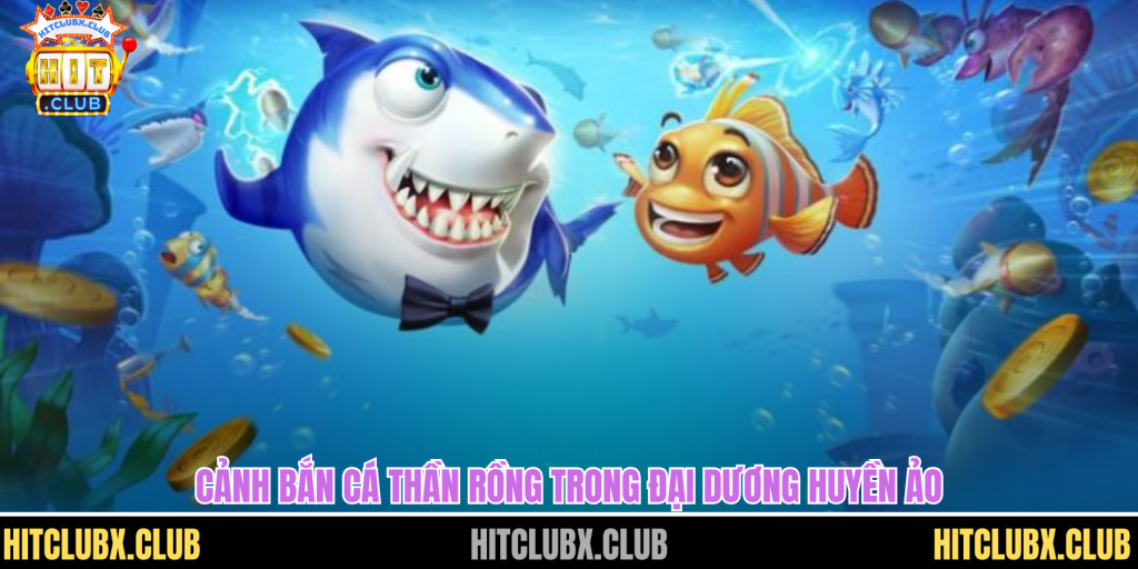 Bắn Cá Thần Rồng HITCLUB - Hành Trình Đại Dương Huyền Ảo Cuốn Hút