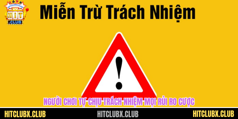 Miễn Trừ Trách Nhiệm HITCLUB - Tấm Khiên Bảo Vệ Cả Hai Bên Người chơi tự chịu trách nhiệm mọi rủi ro cược