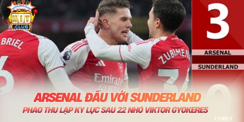 Arsenal Đấu Với Sunderland: Pháo Thủ Lập Kỷ Lục Sau 22 Nhờ Viktor Gyokeres
